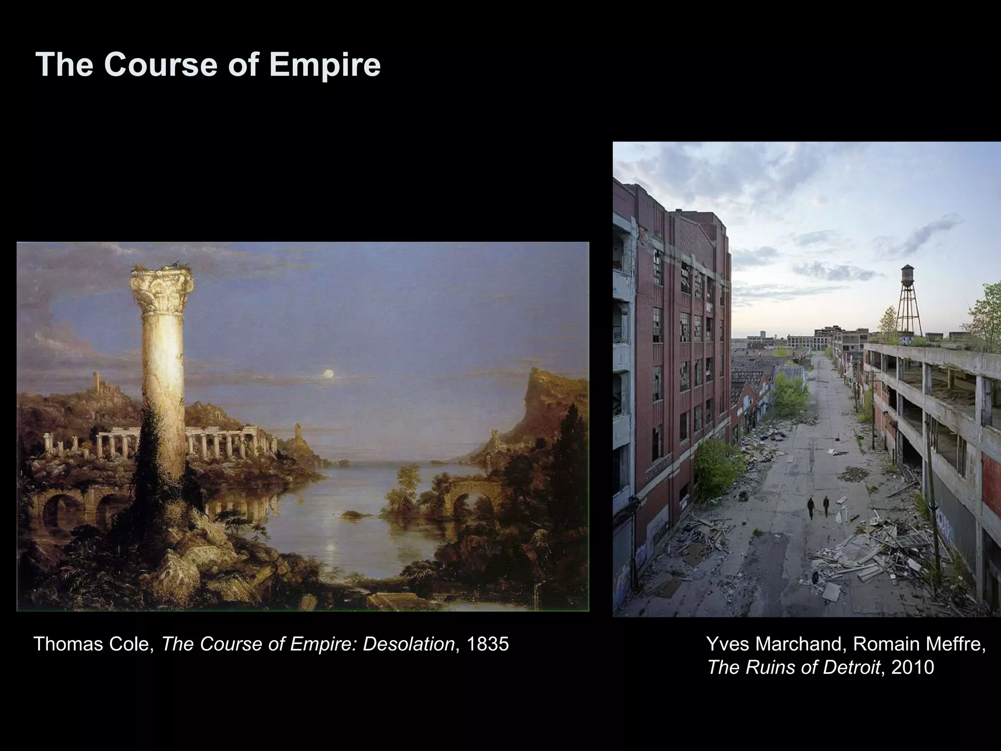 The Course of Empire Thomas Cole,  The Course of Empire: Desolation , 1835  Yves Marchand, Romain Meffre,  The Ruins of Detroit , 2010  