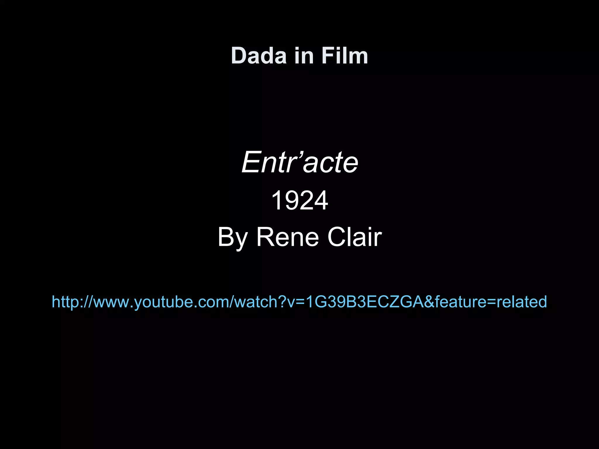 Dada in Film Entr’acte 1924 By Rene Clair http:// www.youtube.com/watch?v =1G39B3ECZGA&feature=related 