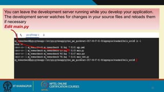 31
You can leave the development server running while you develop your application.
The development server watches for changes in your source files and reloads them
if necessary
Edit main.py
 