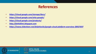 References
• https://cloud.google.com/storage/docs/
• https://cloud.google.com/why-google/
• https://cloud.google.com/products/
• http://fethidilmi.blogspot.com
• https://www.slideshare.net/delphiexile/google-cloud-platform-overview-28927697
40
 