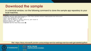 Download the sample
In a terminal window, run the following command to clone the sample app repository to your
local machine.
Ref: https://docs.microsoft.com/en-us/azure/app-service-web/app-service-web-get-started-python
 