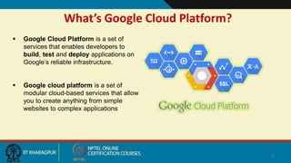 What’s Google Cloud Platform?
 Google Cloud Platform is a set of
services that enables developers to
build, test and deploy applications on
Google’s reliable infrastructure.
 Google cloud platform is a set of
modular cloud-based services that allow
you to create anything from simple
websites to complex applications
2
 