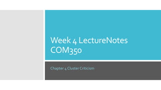 Week 4 LectureNotes
COM350
Chapter 4 Cluster Criticism
 
