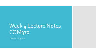 Week 4 Lecture Notes
COM370
Chapters 8,9,& 10
 
