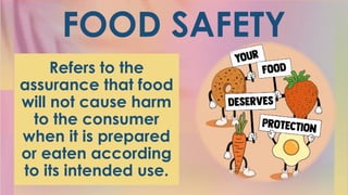 FOOD SAFETY
Refers to the
assurance that food
will not cause harm
to the consumer
when it is prepared
or eaten according
to its intended use.
 