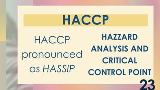 HACCP
HACCP
pronounced
as HASSIP
HAZZARD
ANALYSIS AND
CRITICAL
CONTROL POINT
 