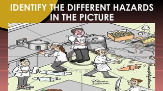 IDENTIFY THE DIFFERENT HAZARDS
IN THE PICTURE
 