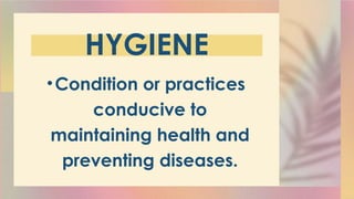 HYGIENE
•Condition or practices
conducive to
maintaining health and
preventing diseases.
 
