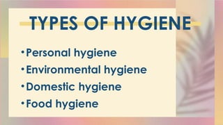 TYPES OF HYGIENE
•Personal hygiene
•Environmental hygiene
•Domestic hygiene
•Food hygiene
 