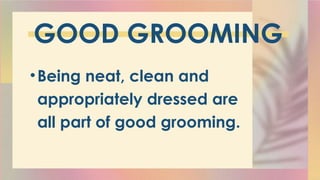 GOOD GROOMING
•Being neat, clean and
appropriately dressed are
all part of good grooming.
 