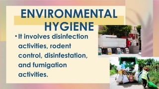 ENVIRONMENTAL
HYGIENE
• It involves disinfection
activities, rodent
control, disinfestation,
and fumigation
activities.
 