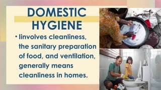 DOMESTIC
HYGIENE
• Iinvolves cleanliness,
the sanitary preparation
of food, and ventilation,
generally means
cleanliness in homes.
 