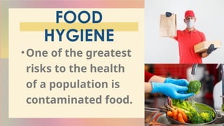 FOOD
HYGIENE
•One of the greatest
risks to the health
of a population is
contaminated food.
 