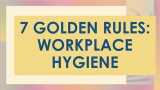 7 GOLDEN RULES:
WORKPLACE
HYGIENE
 