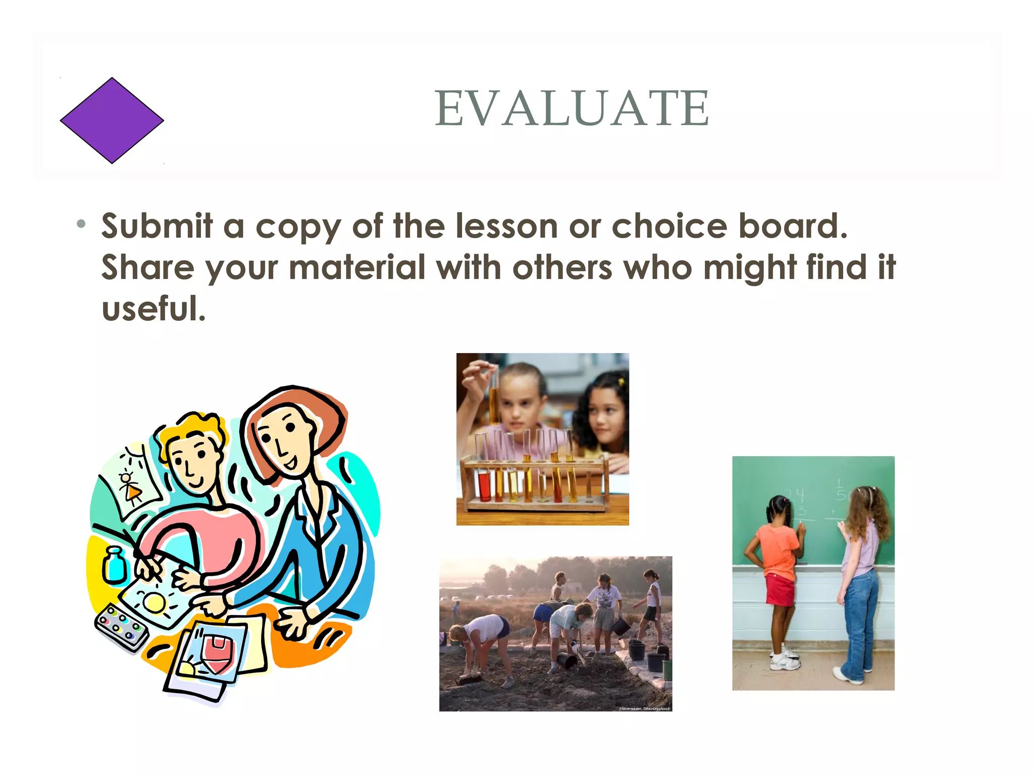 EVALUATE

• Submit a copy of the lesson or choice board.
  Share your material with others who might find it
  useful.
 