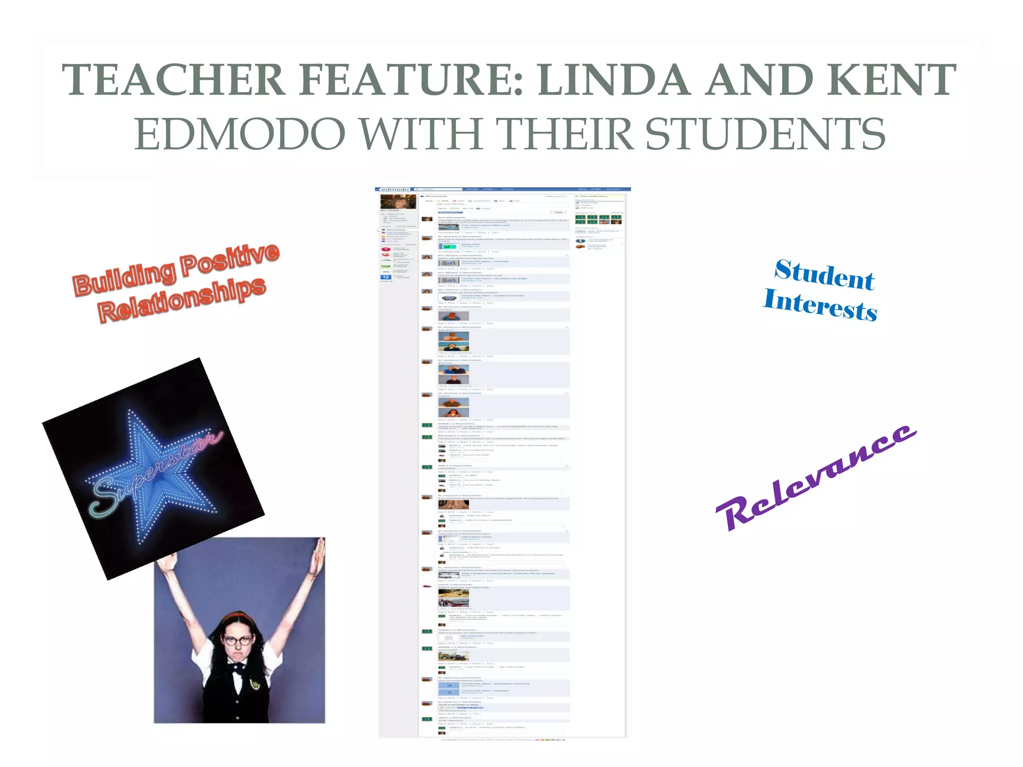 TEACHER FEATURE: LINDA AND KENT
  EDMODO WITH THEIR STUDENTS

                         Student
                        Interest
                                s




                               n ce
                           a
                       elev
                      R
 