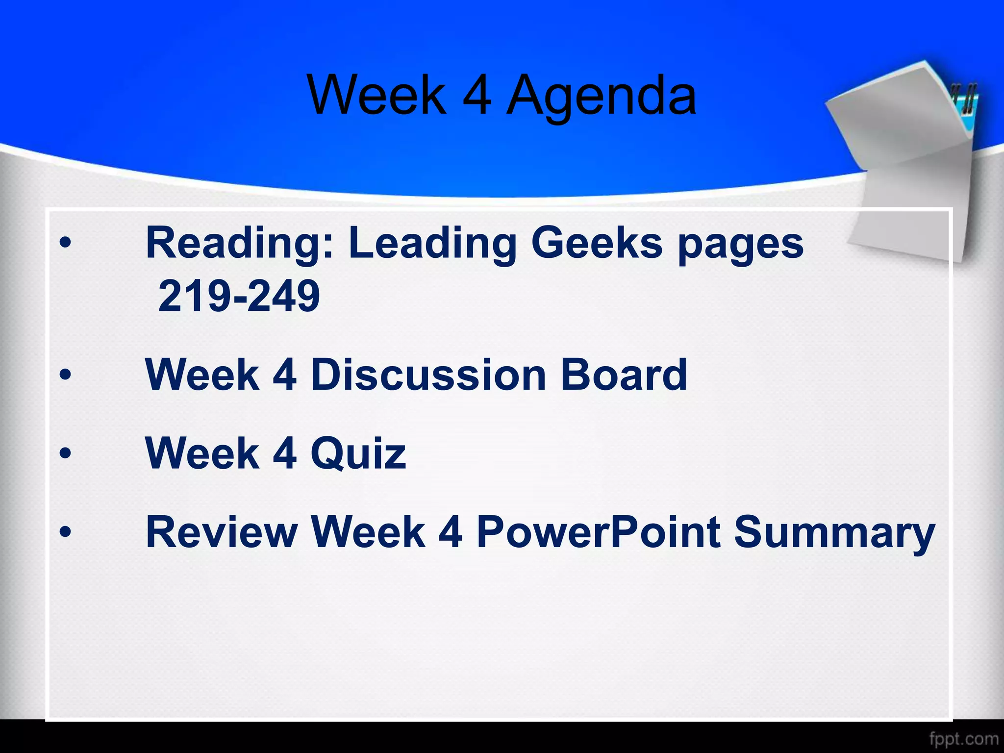 Week 4 Agenda
• Reading: Leading Geeks pages
219-249
• Week 4 Discussion Board
• Week 4 Quiz
• Review Week 4 PowerPoint Summary