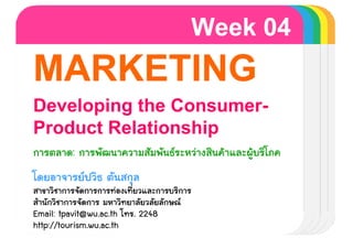 Week 04
MARKETING
    Template
Developing the Consumer-
Product Relationship
          :



Email: tpavit@wu.ac.th    . 2248
http://tourism.wu.ac.th
 
