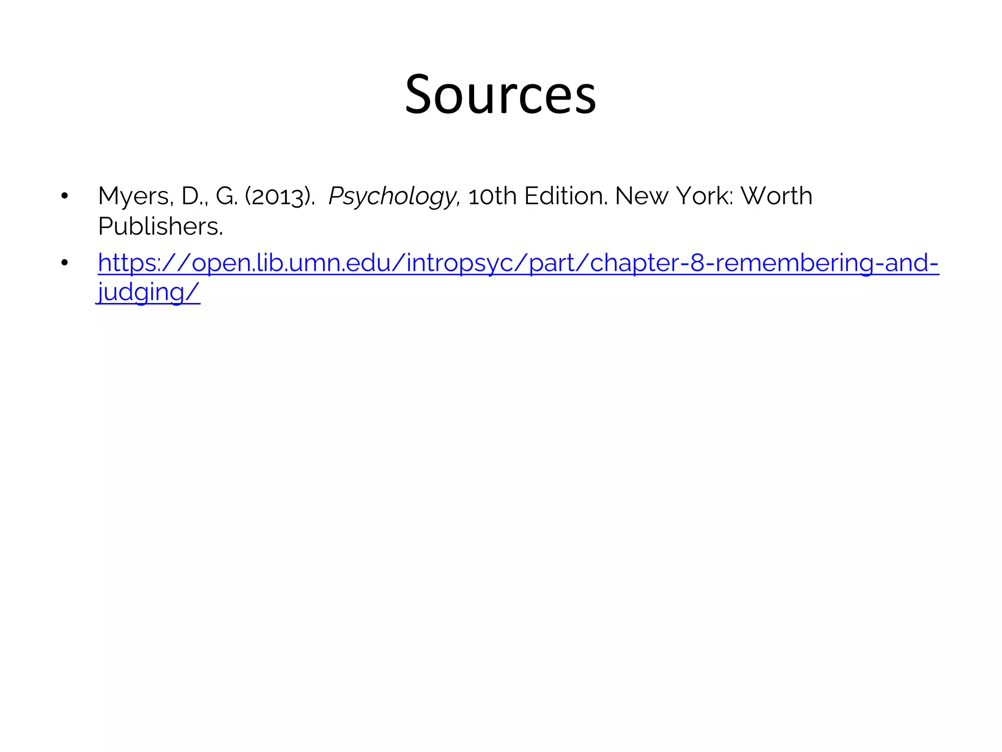 Sources
• Myers, D., G. (2013). Psychology, 10th Edition. New York: Worth
Publishers.
• https://open.lib.umn.edu/intropsyc/part/chapter-8-remembering-and-
judging/
 