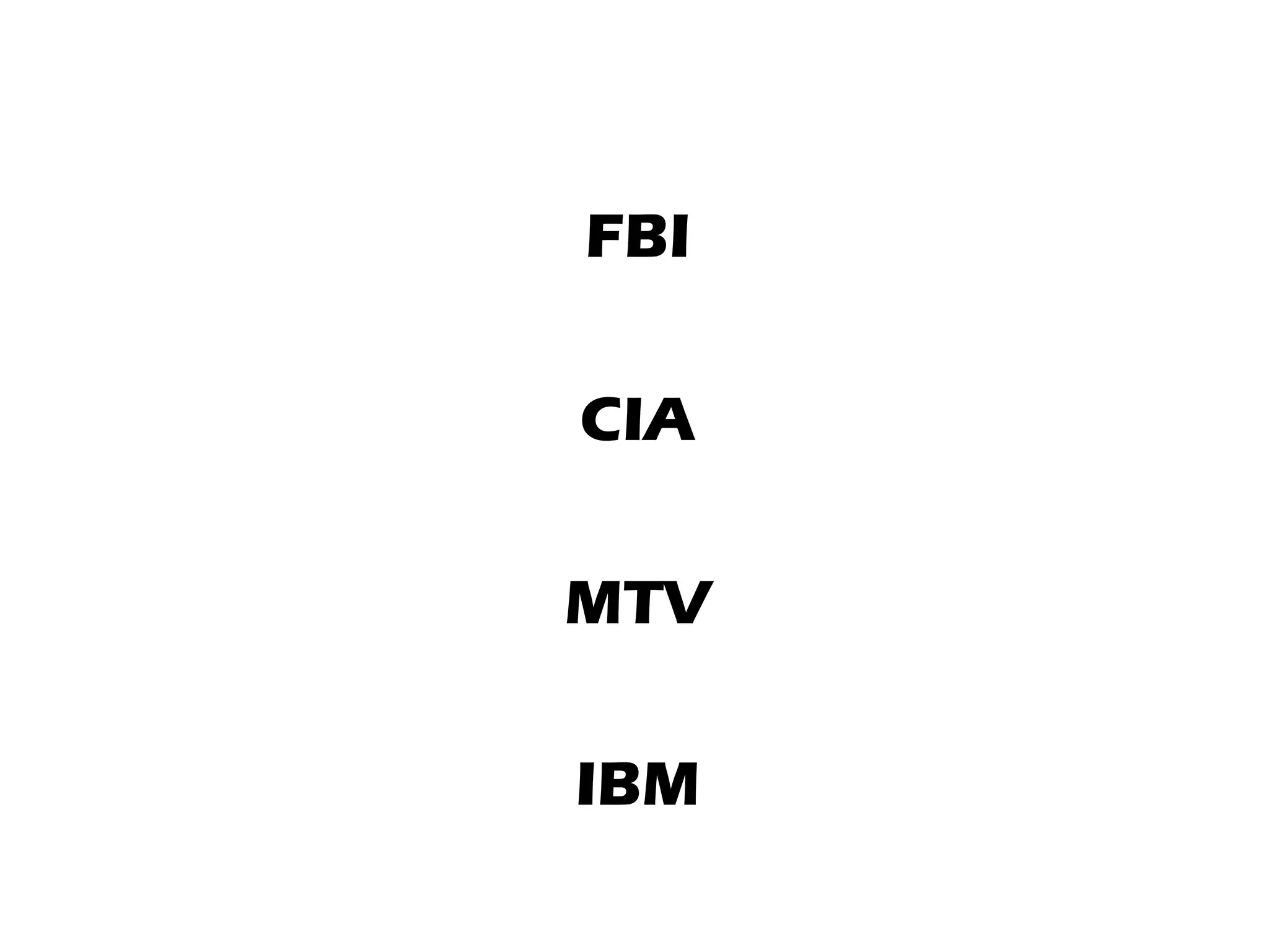 FBI
CIA
MTV
IBM
 