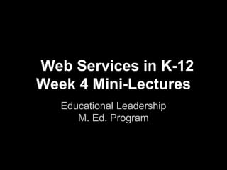 Web Services
Week 4 Mini-Lectures
Educational Leadership
M. Ed. Program

 