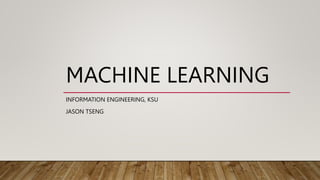 MACHINE LEARNING
INFORMATION ENGINEERING, KSU
JASON TSENG
 