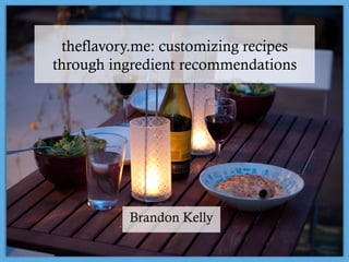 theflavory.me: customizing recipes 
through ingredient recommendations 
Brandon Kelly 
 