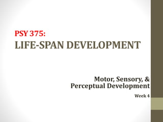 PSY 375:
LIFE-SPAN DEVELOPMENT
Motor, Sensory, &
Perceptual Development
Week 4
 