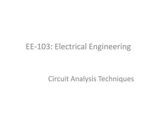 EE-103: Electrical Engineering
Circuit Analysis Techniques
 