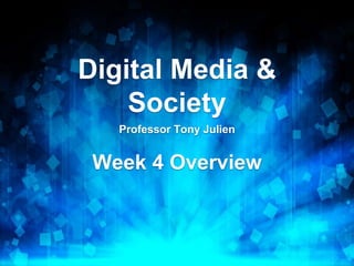 Digital Media &
Society
Professor Tony Julien
Week 4 Overview
 