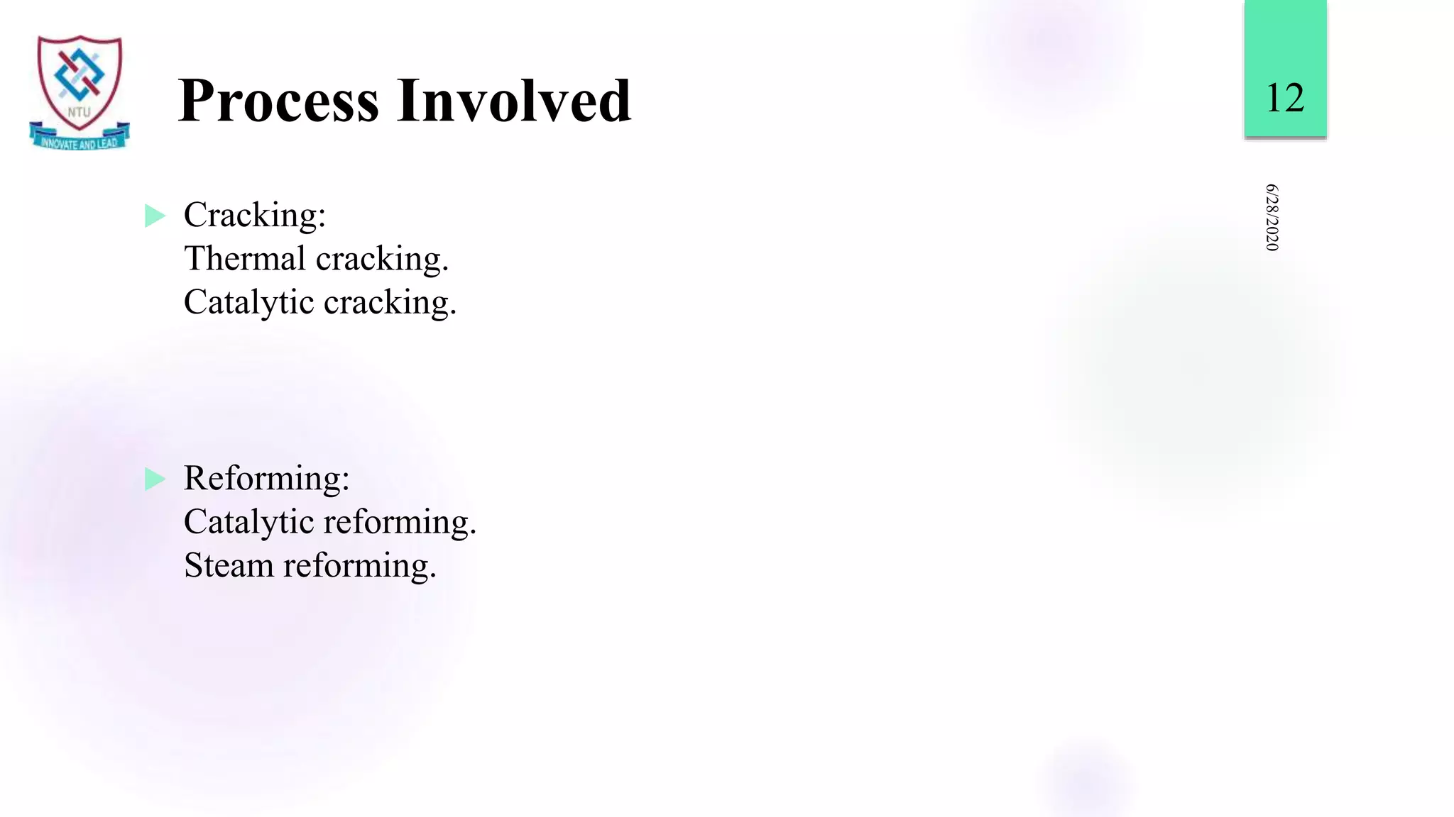 Process Involved
 Cracking:
Thermal cracking.
Catalytic cracking.
 Reforming:
Catalytic reforming.
Steam reforming.
6/28/2020
12
 