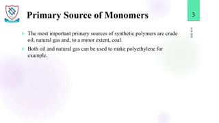 Primary Source of Monomers
 The most important primary sources of synthetic polymers are crude
oil, natural gas and, to a...