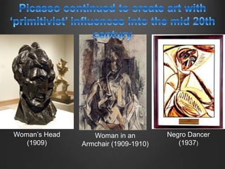 Woman‟s Head      Woman in an         Negro Dancer
   (1909)      Armchair (1909-1910)      (1937)
 