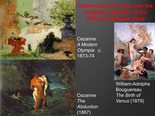 Cezanne‟s early style was the
  complete opposite of the
   official, academic style


Cezanne
A Modern
Olympia  c.
1873-74




              William-Adolphe
              Bouguereau
Cezanne       The Birth of
The           Venus (1879)
Abduction
(1867)
 