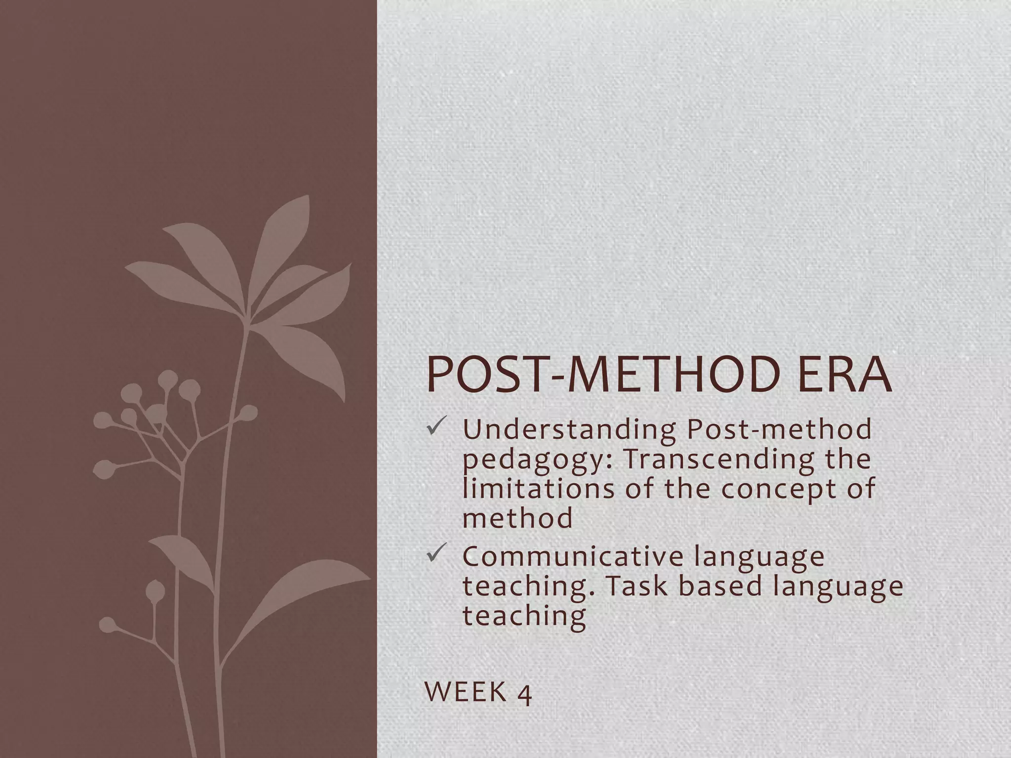 POST-METHOD ERA
 Understanding Post-method
  pedagogy: Transcending the
  limitations of the concept of
  method
 Communicative language
  teaching. Task based language
  teaching

WEEK 4
 