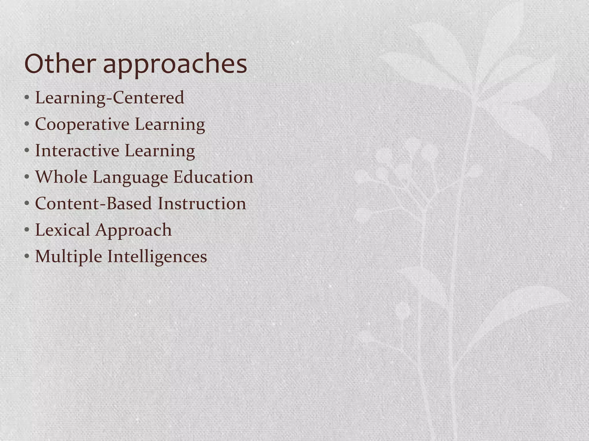 Other approaches
• Learning-Centered
• Cooperative Learning
• Interactive Learning
• Whole Language Education
• Content-Based Instruction
• Lexical Approach
• Multiple Intelligences
 