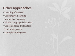 Other approaches
• Learning-Centered
• Cooperative Learning
• Interactive Learning
• Whole Language Education
• Content-Based Instruction
• Lexical Approach
• Multiple Intelligences
 