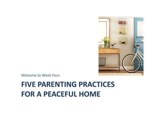 FIVE	
  PARENTING	
  PRACTICES	
  	
  
FOR	
  A	
  PEACEFUL	
  HOME	
  
Welcome	
  to	
  Week	
  Four.	
  
Photo,	
  Sian	
  Richards	
  
 
