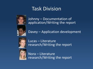 Task DivisionJohnny – Documentation of application/Writing the reportDavey – Application developmentLucas – Literature research/Writing the reportNora – Literature research/Writing the report