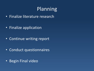 PlanningFinalize literature researchFinalize applicationContinue writing reportConduct questionnairesBegin Final video