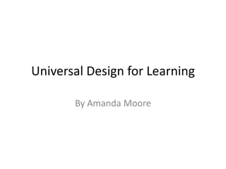 Universal Design for Learning

       By Amanda Moore
 
