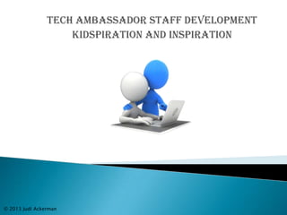 Tech Ambassador Staff Development
Kidspiration and Inspiration
© 2013 Judi Ackerman
 