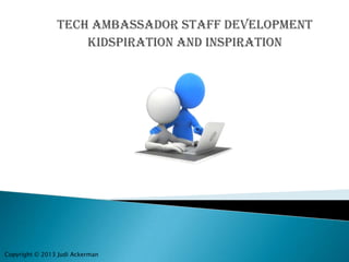 Tech Ambassador Staff Development
Kidspiration and Inspiration
Copyright © 2013 Judi Ackerman
 