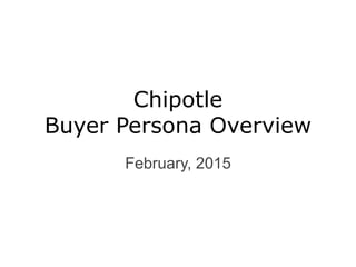 Chipotle
Buyer Persona Overview
February, 2015
 