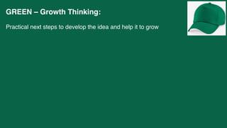 GREEN – Growth Thinking:
Practical next steps to develop the idea and help it to grow
 
