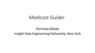 Medicost Guider
Parimala Killada
Insight Data Engineering Fellowship, New York
 