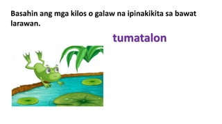 Basahin ang mga kilos o galaw na ipinakikita sa bawat
larawan.
tumatalon
 