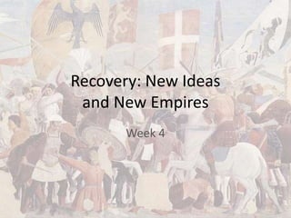 Recovery: New Ideas
and New Empires
Week 4
 