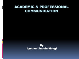 ACADEMIC & PROFESSIONAL
COMMUNICATION
By
Lyncan Lincoln Moagi
 
