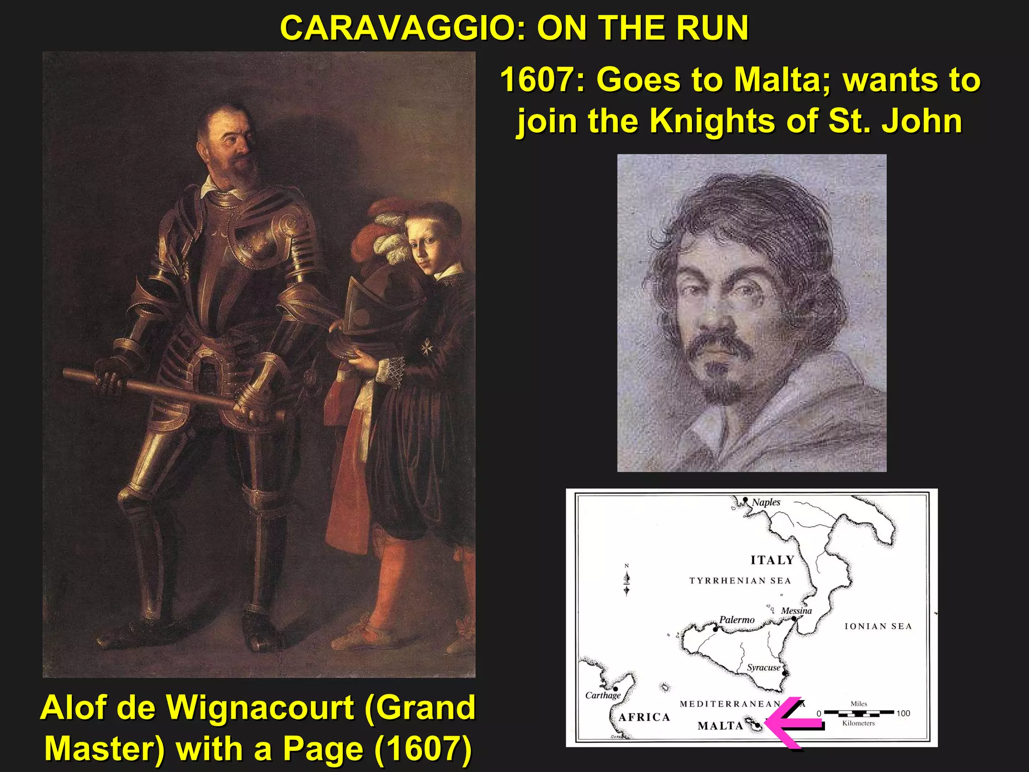1607: Goes to Malta; wants to  join the Knights of St. John  CARAVAGGIO: ON THE RUN  Alof de Wignacourt (Grand Master) with a Page (1607)  